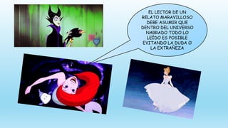 EL LECTOR DE UN
RELATO MARAVILLOSO
DEBE ASUMIR QUE
DENTRO DEL UNIVERSO
NARRADO TODO LO
LEÍDO ES POSIBLE
EVITANDO LA DUDA O
LA EXTRAÑEZA
 