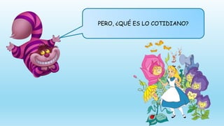 PERO, ¿QUÉ ES LO COTIDIANO?
 