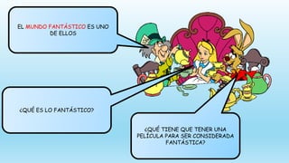 EL MUNDO FANTÁSTICO ES UNO
DE ELLOS
¿QUÉ ES LO FANTÁSTICO?
¿QUÉ TIENE QUE TENER UNA
PELÍCULA PARA SER CONSIDERADA
FANTÁSTICA?
 