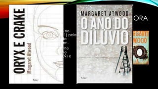 CORPORA
• Oryx e Crake (2004) lançado no
Brasil e O Ano do Dilúvio (2011) pela
Editora Rocco fazem parte da
trilogia intitulada MaddAddam.
• Em língua inglesa originalmente
composta por Oryx and Crake
(2003), The Year of Flood (2009) e
MaddAddam (2013).
 