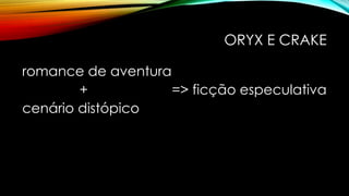 ORYX E CRAKE
romance de aventura
+ => ficção especulativa
cenário distópico
 