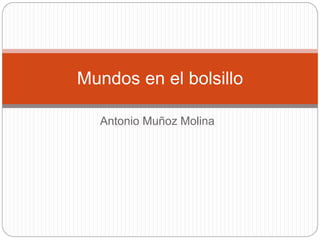 Antonio Muñoz Molina
Mundos en el bolsillo
 