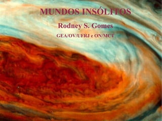 MUNDOS INSÓLITOS
   Rodney S. Gomes
  GEA/OV/UFRJ e ON/MCT
 