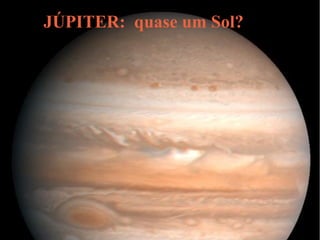 JÚPITER: quase um Sol?
 
