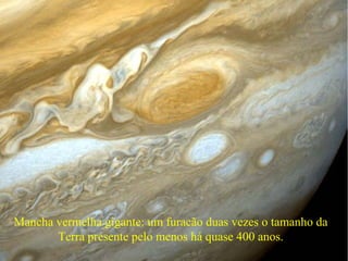 Mancha vermelha gigante: um furacão duas vezes o tamanho da
       Terra presente pelo menos há quase 400 anos.
 