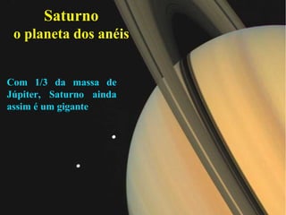 Saturno
 o planeta dos anéis


Com 1/3 da massa de
Júpiter, Saturno ainda
assim é um gigante
 