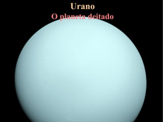 Urano
O planeta deitado
 