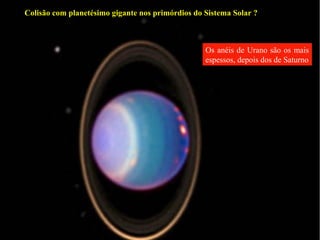 Colisão com planetésimo gigante nos primórdios do Sistema Solar ?



                                                  Os anéis de Urano são os mais
                                                  espessos, depois dos de Saturno
 