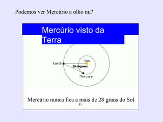 Podemos ver Mercúrio a olho nu?


          Mercúrio visto da
          Terra




    Mercúrio nunca fica a mais de 28 graus do Sol
 