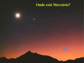 Onde está Mercúrio?




               O
 