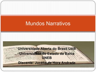 Universidade Aberta do Brasil UAB
Universidade do Estado da Bahia
UNEB
Discente: Jucélia da Hora Andrade
Mundos Narrativos
 