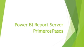 Power BI Report Server
PrimerosPasos
 