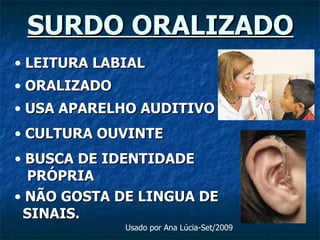 SURDO ORALIZADO LEITURA LABIAL ORALIZADO USA APARELHO AUDITIVO CULTURA OUVINTE BUSCA DE IDENTIDADE PRÓPRIA NÃO GOSTA DE LINGUA DE  SINAIS. Usado por Ana Lúcia-Set/2009 
