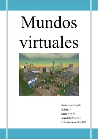 Mundos
virtuales
Nombre: Judit González
Nº Clase: 7
Curso: 4ºA E.S.O
Asignatura: Informática
Fecha de entrega: 31/05/2013
 