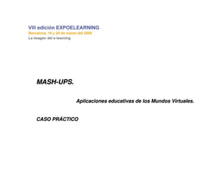 MASHMASH--UPS.UPS.
Aplicaciones educativas de los Mundos Virtuales.Aplicaciones educativas de los Mundos Virtuales.
CASO PRCASO PRÁÁCTICOCTICO
 