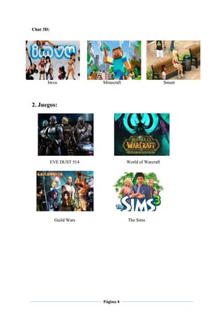 Página 4
Chat 3D:
Imvu Minecraft Smeet
2. Juegos:
EVE DUST 514 World of Warcraft
Guild Wars The Sims
 