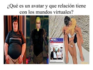 ¿Qué es un avatar y que relación tiene
con los mundos virtuales?
 