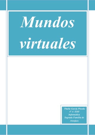 Mundos
virtuales
Thalía García Pineda
4º A ESO
Informática
Sagrada Familia de
Aranjuez
 