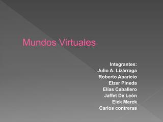 Mundos Virtuales
Integrantes:
Julio A. Lizárraga
Roberto Aparicio
Elzer Pineda
Elías Caballero
Jaffet De León
Eick Marck
Carlos contreras
 