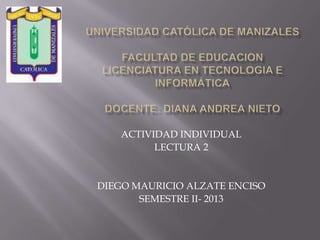 ACTIVIDAD INDIVIDUAL
LECTURA 2
DIEGO MAURICIO ALZATE ENCISO
SEMESTRE II- 2013
 