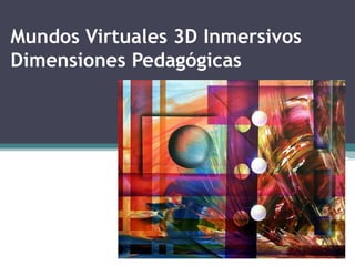 Mundos Virtuales 3D Inmersivos
Dimensiones Pedagógicas
 