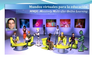 Mundos virtuales para la educación 
MMOL: Massively Multi-user Online Learning 
 