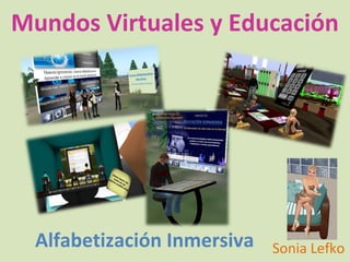 Mundos Virtuales y Educación




  Alfabetización Inmersiva   Sonia Lefko
 