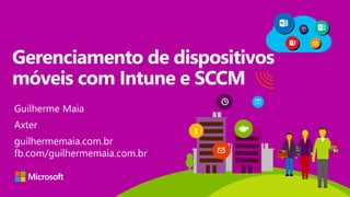 Gerenciamento de dispositivos
móveis com Intune e SCCM
Guilherme Maia
Axter
guilhermemaia.com.br
fb.com/guilhermemaia.com.br
$
 