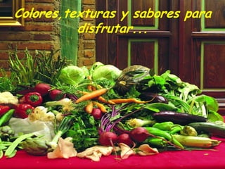 Colores,texturas y sabores para
          disfrutar...
 