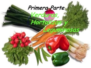Primera Parte :
Verduras,
Hortalizas y
    Leguminosas
 