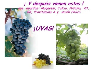 ¡ Y después vienen estas !
que aportan: Magnesio, Calcio, Potasio, Vit.
    B6, Provitamina A y Acido Fólico




         ¡UVAS!
 