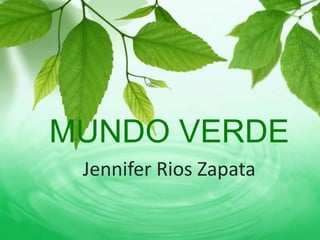 MUNDO VERDE
 Jennifer Rios Zapata
 