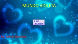 MUNDO VIOLETA
By: María Sánchez
JUGAR
CAPITULO 1
 