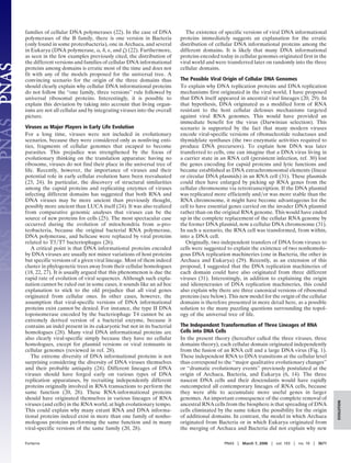 families of cellular DNA polymerases (22). In the case of DNA
polymerases of the B family, there is one version in Bacteria
(only found in some proteobacteria), one in Archaea, and several
in Eukarya (DNA polymerase, ␣, ␦, ␧, and ␨) (22). Furthermore,
as seen in the few examples previously cited, the distribution of
the different versions and families of cellular DNA informational
proteins among domains is erratic most of the time and does not
fit with any of the models proposed for the universal tree. A
convincing scenario for the origin of the three domains thus
should clearly explain why cellular DNA informational proteins
do not follow the ‘‘one family, three versions’’ rule followed by
universal ribosomal proteins. Interestingly, it is possible to
explain this deviation by taking into account that living organ-
isms are not all cellular and by integrating viruses into the overall
picture.
Viruses as Major Players in Early Life Evolution
For a long time, viruses were not included in evolutionary
scenarios, because they were considered only as nonliving enti-
ties, fragments of cellular genomes that escaped to become
parasites. This prejudice was strengthened by the focus of
evolutionary thinking on the translation apparatus: having no
ribosome, viruses do not find their place in the universal tree of
life. Recently, however, the importance of viruses and their
potential role in early cellular evolution have been reevaluated
(23, 24). In particular, the discovery of structural similarities
among the capsid proteins and replicating enzymes of viruses
infecting different domains has suggested that both RNA and
DNA viruses may be more ancient than previously thought,
possibly more ancient than LUCA itself (24). It was also realized
from comparative genomic analyses that viruses can be the
source of new proteins for cells (25). The most spectacular case
occurred during the evolution of mitochondria from ␣-pro-
teobacteria, because the original bacterial RNA polymerase,
DNA polymerase, and helicase were replaced by viral proteins
related to T3͞T7 bacteriophages (26).
A critical point is that DNA informational proteins encoded
by DNA viruses are usually not minor variations of host proteins
but specific versions of a given viral lineage. Most of them indeed
cluster in phylogenetic trees away from their cellular homologues
(18, 22, 27). It is usually argued that this phenomenon is due the
rapid rate of evolution of viral sequences. Although such expla-
nation cannot be ruled out in some cases, it sounds like an ad hoc
explanation to stick to the old prejudice that all viral genes
originated from cellular ones. In other cases, however, the
assumption that viral-specific versions of DNA informational
proteins exist cannot be denied. For instance, the type II DNA
topoisomerase encoded by the bacteriophage T4 cannot be an
extremely derived version of a bacterial enzyme, because it
contains an indel present in its eukaryotic but not in its bacterial
homologues (28). Many viral DNA informational proteins are
also clearly viral-specific simply because they have no cellular
homologues, except for plasmid versions or viral remnants in
cellular genomes (reviewed in ref. 28).
The extreme diversity of DNA informational proteins is not
surprising considering the diversity of DNA viruses themselves
and their probable antiquity (24). Different lineages of DNA
viruses should have forged early on various types of DNA
replication apparatuses, by recruiting independently different
proteins originally involved in RNA transactions to perform the
same function (20, 28). These RNA-informational proteins
should have originated themselves in various lineages of RNA
viruses (and cells) in the RNA world, at high evolutionary tempo.
This could explain why many extant RNA and DNA informa-
tional proteins indeed exist in more than one family of nonho-
mologous proteins performing the same function and in many
viral-specific versions of the same family (20, 28).
The existence of specific versions of viral DNA informational
proteins immediately suggests an explanation for the erratic
distribution of cellular DNA informational proteins among the
different domains. It is likely that many DNA informational
proteins encoded today in cellular genomes originated first in the
viral world and were transferred later on randomly into the three
cellular domains.
The Possible Viral Origin of Cellular DNA Genomes
To explain why DNA replication proteins and DNA replication
mechanisms first originated in the viral world, I have proposed
that DNA itself appeared in ancestral viral lineages (20, 29). In
that hypothesis, DNA originated as a modified form of RNA
resistant to the host cellular defenses mechanisms targeted
against viral RNA genomes. This would have provided an
immediate benefit for the virus (Darwinian selection). This
scenario is supported by the fact that many modern viruses
encode viral-specific versions of ribonucleotide reductases and
thymidylate synthases (the two enzymatic activities required to
produce DNA precursors). To explain how DNA was later
transferred to cells, one can imagine that a DNA virus living in
a carrier state in an RNA cell (persistent infection, ref. 30) lost
the genes encoding for capsid proteins and lytic functions and
became established as DNA extrachromosomal elements (linear
or circular DNA plasmids) in an RNA cell (31). These plasmids
could then have enlarged by picking up RNA genes from the
cellular chromosome via retrotranscription. If the DNA plasmid
was replicated more efficiently and͞or was more stable than the
RNA chromosome, it might have become advantageous for the
cell to have essential genes carried on the invader DNA plasmid
rather than on the original RNA genome. This would have ended
up in the complete replacement of the cellular RNA genome by
the former DNA plasmid, now a cellular DNA chromosome (31).
In such a scenario, the RNA cell was transformed, from within,
into a DNA cell.
Originally, two independent transfers of DNA from viruses to
cells were suggested to explain the existence of two nonhomolo-
gous DNA replication machineries (one in Bacteria, the other in
Archaea and Eukarya) (29). Recently, as an extension of this
proposal, I suggested that the DNA replication machineries of
each domain could have also originated from three different
viruses (31). Interestingly, in addition to explaining the origin
and idiosyncrasies of DNA replication machineries, this could
also explain why there are three canonical versions of ribosomal
proteins (see below). This new model for the origin of the cellular
domains is therefore presented in more detail here, as a possible
solution to the many puzzling questions surrounding the topol-
ogy of the universal tree of life.
The Independent Transformation of Three Lineages of RNA
Cells into DNA Cells
In the present theory (hereafter called the three viruses, three
domains theory), each cellular domain originated independently
from the fusion of an RNA cell and a large DNA virus (Fig. 1).
These independent RNA to DNA transitions at the cellular level
thus correspond to the ‘‘major qualitative evolutionary changes’’
or ‘‘dramatic evolutionary events’’ previously postulated at the
origin of Archaea, Bacteria, and Eukarya (6, 14). The three
nascent DNA cells and their descendants would have rapidly
outcompeted all contemporary lineages of RNA cells, because
they were able to accumulate more useful genes in larger
genomes. An important consequence of the complete removal of
ancestral RNA cells from the biosphere is that spreading of DNA
cells eliminated by the same token the possibility for the origin
of additional domains. In contrast, the model in which Archaea
originated from Bacteria or in which Eukarya originated from
the merging of Archaea and Bacteria did not explain why new
Forterre PNAS ͉ March 7, 2006 ͉ vol. 103 ͉ no. 10 ͉ 3671
EVOLUTION
 