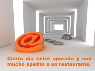 Cierto día entré apurado y con mucho apetito a un restaurante. 