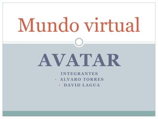 AVATAR
INTEGRANTES
• ALVARO TORRES
• DAVID LAGUA
Mundo virtual
 