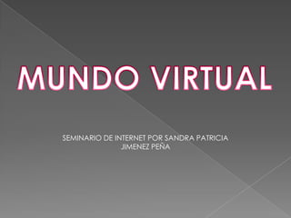 MUNDO VIRTUAL SEMINARIO DE INTERNET POR SANDRA PATRICIA JIMENEZ PEÑA 