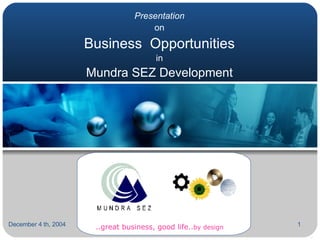 Presentation on Business  Opportunities  in  Mundra SEZ Development September 23, 2004 ..great business, good life.. by design 