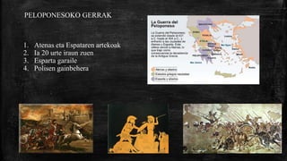 PELOPONESOKO GERRAK
1. Atenas eta Espataren artekoak
2. Ia 20 urte iraun zuen
3. Esparta garaile
4. Polisen gainbehera
 
