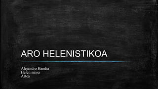 ARO HELENISTIKOA
Alejandro Handia
Helenismoa
Artea
 