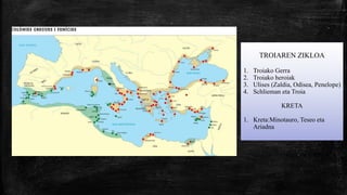 TROIAREN ZIKLOA
1. Troiako Gerra
2. Troiako heroiak
3. Ulises (Zaldia, Odisea, Penelope)
4. Schlieman eta Troia
KRETA
1. Kreta:Minotauro, Teseo eta
Ariadna
 