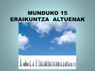MUNDUKO 15
ERAIKUNTZA ALTUENAK
 