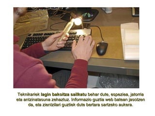 Teknikariek  lagin bakoitza sailkatu  behar dute, espeziea, jatorria eta antzinatasuna zehaztuz. Informazio guztia web batean jasotzen da, eta zientzilari guztiek dute bertara sartzeko aukera. 