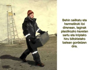 Behin sailkatu eta hermetikoki itxi direnean, laginak plastikozko kaxetan sartu eta kriptako hiru biltokietako batean gordetzen dira. 