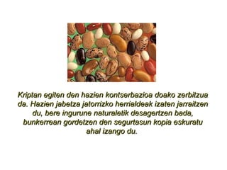 Kriptan egiten den hazien kontserbazioa doako zerbitzua da. Hazien jabetza jatorrizko herrialdeak izaten jarraitzen du, bere ingurune naturaletik desagertzen bada, bunkerrean gordetzen den segurtasun kopia eskuratu ahal izango du.  