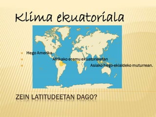 Klima ekuatoriala
ZEIN LATITUDEETAN DAGO?
 
