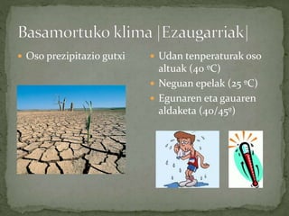  Oso prezipitazio gutxi  Udan tenperaturak oso
altuak (40 ºC)
 Neguan epelak (25 ºC)
 Egunaren eta gauaren
aldaketa (40/45º)
 