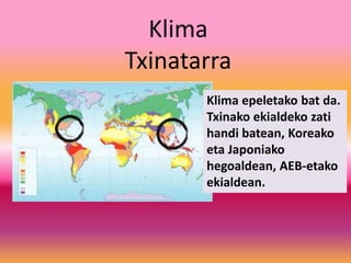 Klima
Txinatarra
Klima epeletako bat da.
Txinako ekialdeko zati
handi batean, Koreako
eta Japoniako
hegoaldean, AEB-etako
ekialdean.
 