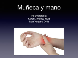 Muñeca y mano 
Reumatología 
Karen Jiménez Ruiz 
Ivan Vergara Ortiz  