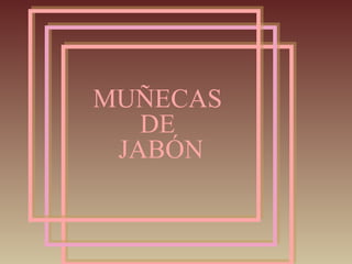 MUÑECAS  DE  JABÓN 